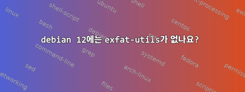 debian 12에는 exfat-utils가 없나요?