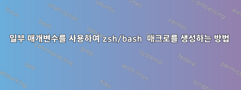 일부 매개변수를 사용하여 zsh/bash 매크로를 생성하는 방법