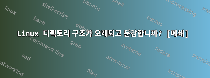 Linux 디렉토리 구조가 오래되고 둔감합니까? [폐쇄]