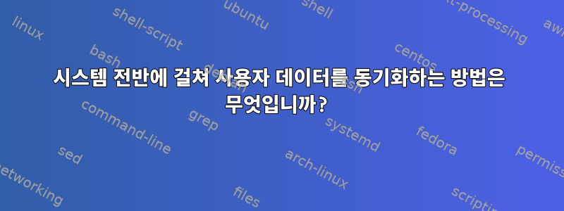 시스템 전반에 걸쳐 사용자 데이터를 동기화하는 방법은 무엇입니까?