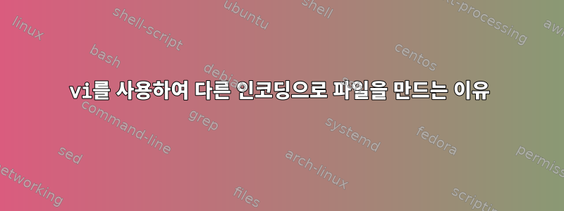 vi를 사용하여 다른 인코딩으로 파일을 만드는 이유