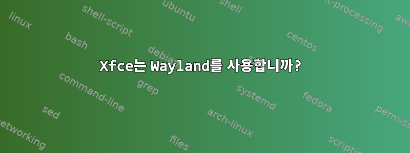 Xfce는 Wayland를 사용합니까?