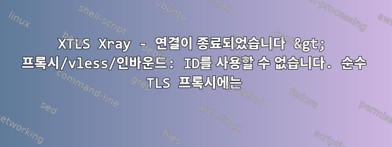 XTLS Xray - 연결이 종료되었습니다 &gt; 프록시/vless/인바운드: ID를 사용할 수 없습니다. 순수 TLS 프록시에는