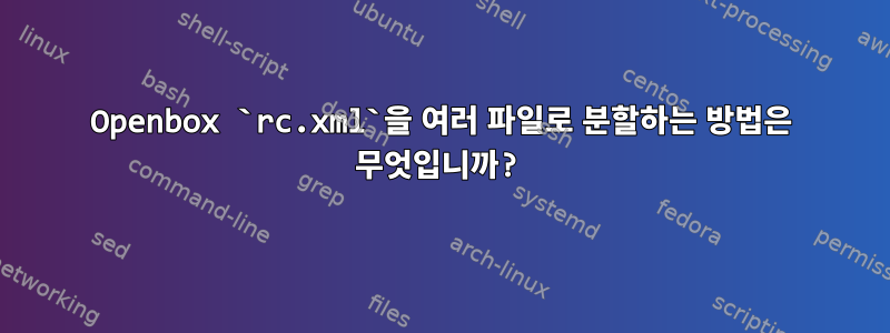 Openbox `rc.xml`을 여러 파일로 분할하는 방법은 무엇입니까?