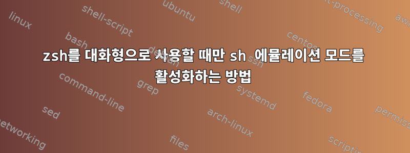 zsh를 대화형으로 사용할 때만 sh 에뮬레이션 모드를 활성화하는 방법