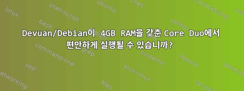 Devuan/Debian이 4GB RAM을 갖춘 Core Duo에서 편안하게 실행될 수 있습니까?