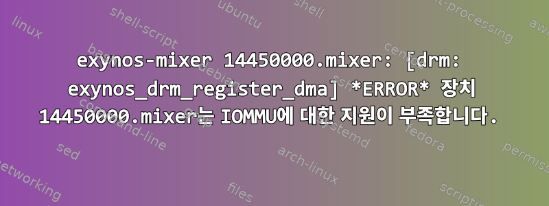 exynos-mixer 14450000.mixer: [drm: exynos_drm_register_dma] *ERROR* 장치 14450000.mixer는 IOMMU에 대한 지원이 부족합니다.