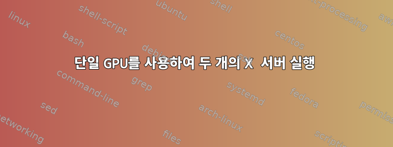 단일 GPU를 사용하여 두 개의 X 서버 실행