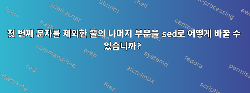 첫 번째 문자를 제외한 줄의 나머지 부분을 sed로 어떻게 바꿀 수 있습니까?