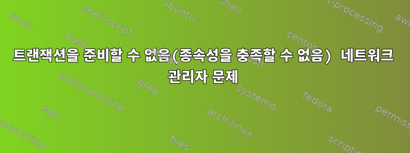 트랜잭션을 준비할 수 없음(종속성을 충족할 수 없음) 네트워크 관리자 문제