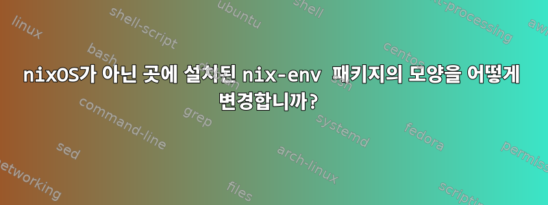 nixOS가 아닌 곳에 설치된 nix-env 패키지의 모양을 어떻게 변경합니까?