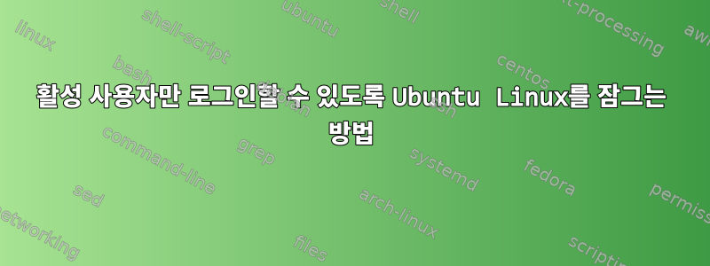 활성 사용자만 로그인할 수 있도록 Ubuntu Linux를 잠그는 방법