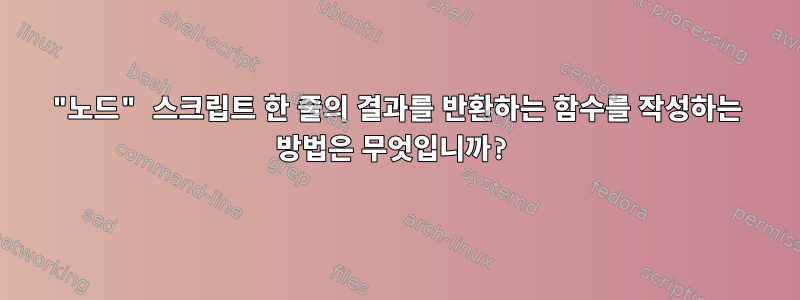 "노드" 스크립트 한 줄의 결과를 반환하는 함수를 작성하는 방법은 무엇입니까?