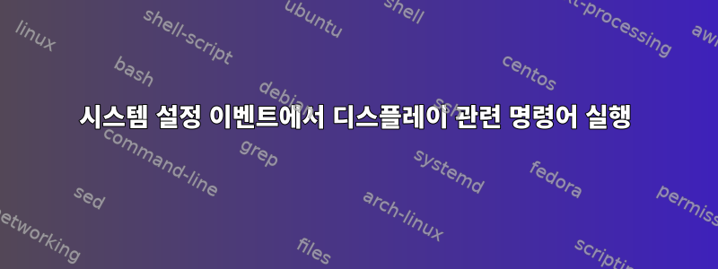 시스템 설정 이벤트에서 디스플레이 관련 명령어 실행