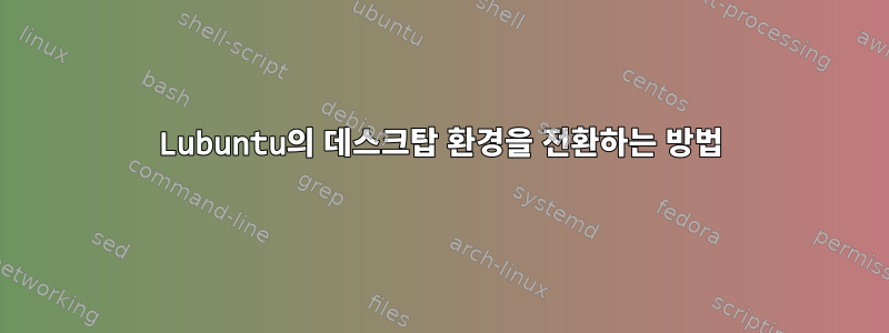 Lubuntu의 데스크탑 환경을 전환하는 방법