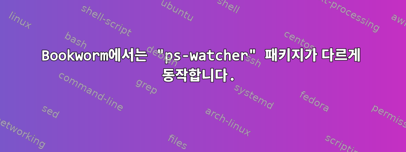 Bookworm에서는 "ps-watcher" 패키지가 다르게 동작합니다.