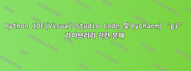 Python IDE(Visual Studio Code 및 PyCharm) "gi" 라이브러리 관련 문제