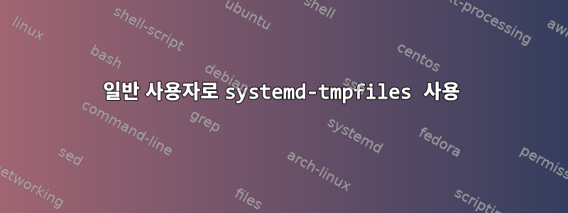 일반 사용자로 systemd-tmpfiles 사용