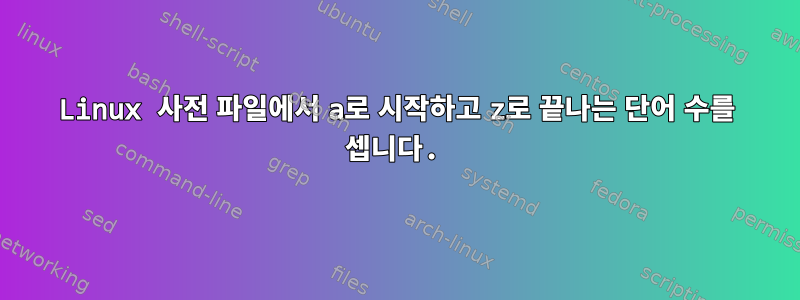 Linux 사전 파일에서 a로 시작하고 z로 끝나는 단어 수를 셉니다.