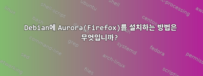 Debian에 Aurora(Firefox)를 설치하는 방법은 무엇입니까?