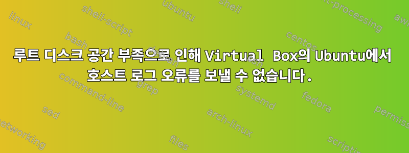 루트 디스크 공간 부족으로 인해 Virtual Box의 Ubuntu에서 호스트 로그 오류를 보낼 수 없습니다.