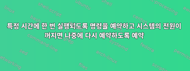 특정 시간에 한 번 실행되도록 명령을 예약하고 시스템의 전원이 꺼지면 나중에 다시 예약하도록 예약