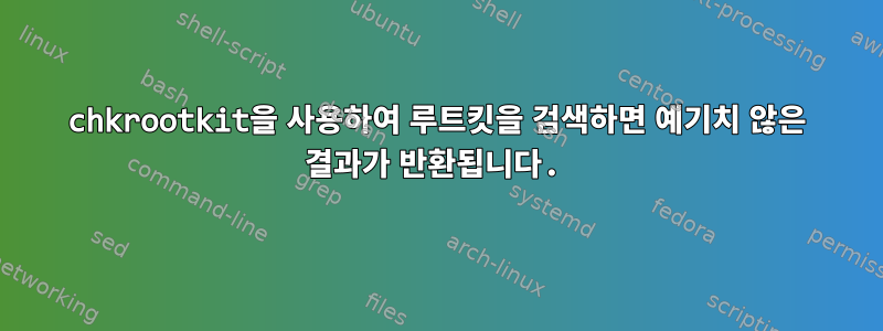 chkrootkit을 사용하여 루트킷을 검색하면 예기치 않은 결과가 반환됩니다.