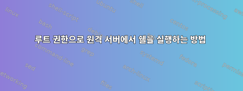 루트 권한으로 원격 서버에서 쉘을 실행하는 방법