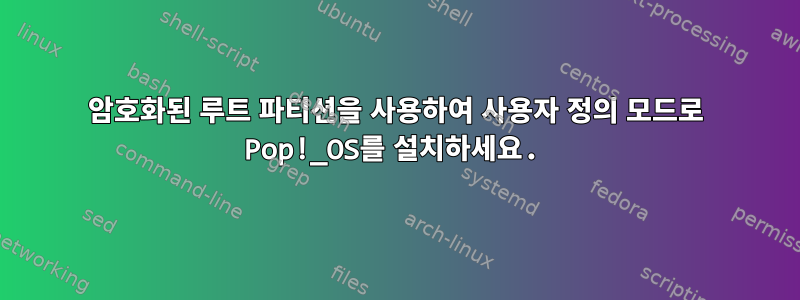 암호화된 루트 파티션을 사용하여 사용자 정의 모드로 Pop!_OS를 설치하세요.