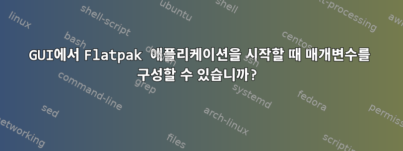 GUI에서 Flatpak 애플리케이션을 시작할 때 매개변수를 구성할 수 있습니까?