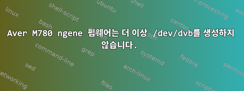 Aver M780 ngene 펌웨어는 더 이상 /dev/dvb를 생성하지 않습니다.