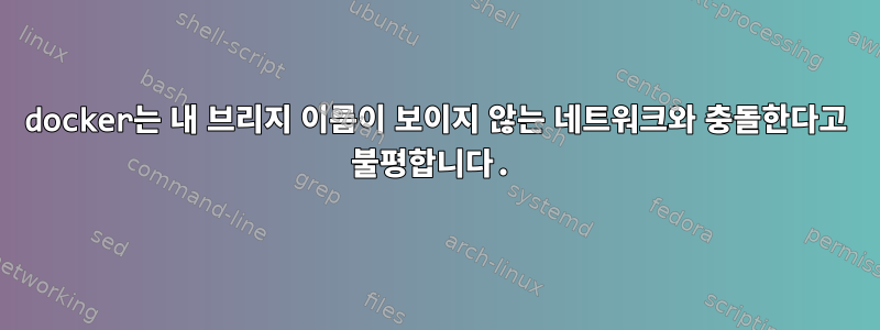 docker는 내 브리지 이름이 보이지 않는 네트워크와 충돌한다고 불평합니다.