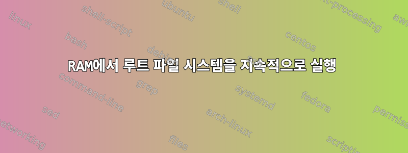 RAM에서 루트 파일 시스템을 지속적으로 실행