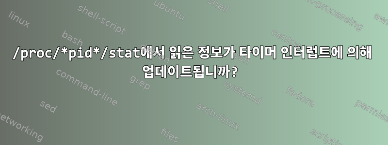 /proc/*pid*/stat에서 읽은 정보가 타이머 인터럽트에 의해 업데이트됩니까?