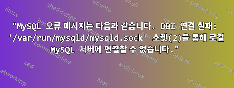 "MySQL 오류 메시지는 다음과 같습니다. DBI 연결 실패: '/var/run/mysqld/mysqld.sock' 소켓(2)을 통해 로컬 MySQL 서버에 연결할 수 없습니다."