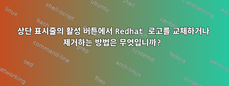 상단 표시줄의 활성 버튼에서 Redhat 로고를 교체하거나 제거하는 방법은 무엇입니까?