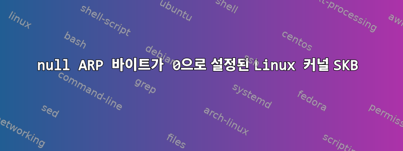 null ARP 바이트가 0으로 설정된 Linux 커널 SKB