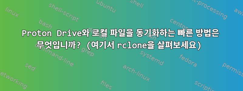 Proton Drive와 로컬 파일을 동기화하는 빠른 방법은 무엇입니까? (여기서 rclone을 살펴보세요)