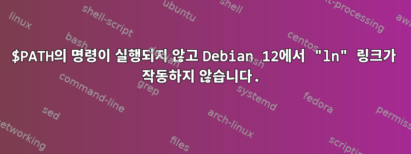 $PATH의 명령이 실행되지 않고 Debian 12에서 "ln" 링크가 작동하지 않습니다.