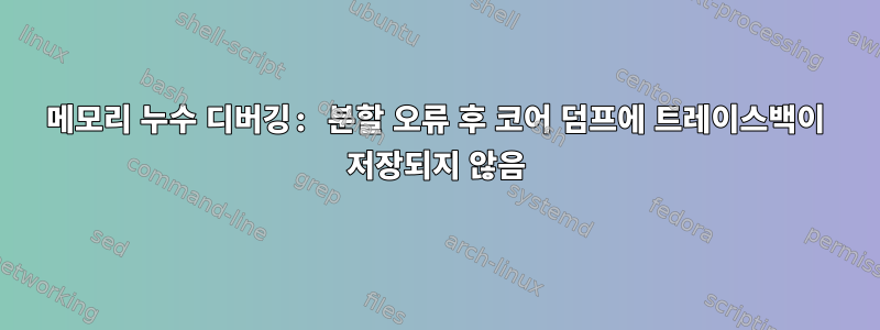 메모리 누수 디버깅: 분할 오류 후 코어 덤프에 트레이스백이 저장되지 않음