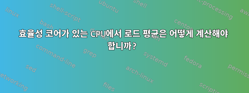 효율성 코어가 있는 CPU에서 로드 평균은 어떻게 계산해야 합니까?