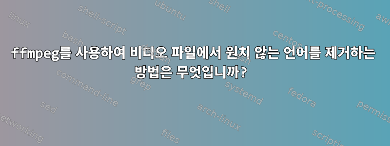 ffmpeg를 사용하여 비디오 파일에서 원치 않는 언어를 제거하는 방법은 무엇입니까?