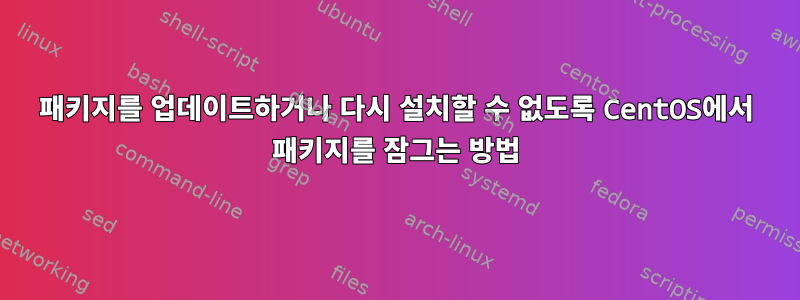 패키지를 업데이트하거나 다시 설치할 수 없도록 CentOS에서 패키지를 잠그는 방법