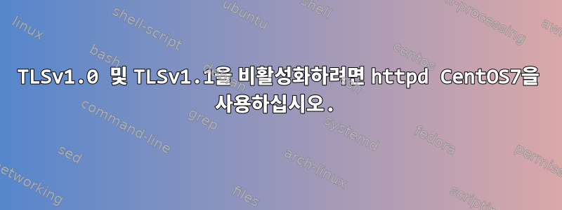 TLSv1.0 및 TLSv1.1을 비활성화하려면 httpd CentOS7을 사용하십시오.