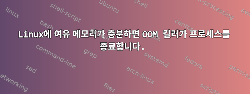 Linux에 여유 메모리가 충분하면 OOM 킬러가 프로세스를 종료합니다.