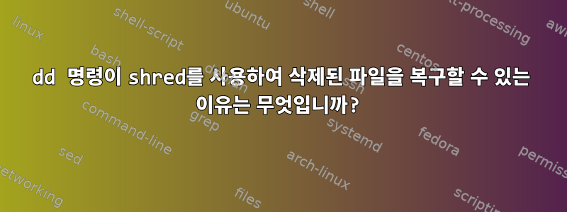 dd 명령이 shred를 사용하여 삭제된 파일을 복구할 수 있는 이유는 무엇입니까?