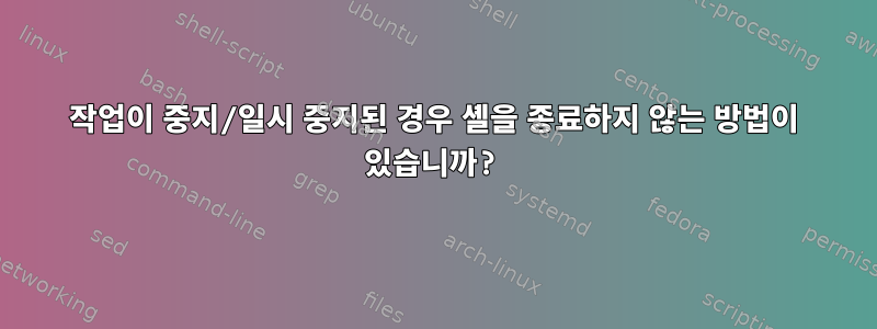 작업이 중지/일시 중지된 경우 셸을 종료하지 않는 방법이 있습니까?