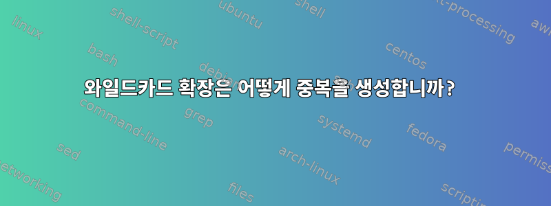 와일드카드 확장은 어떻게 중복을 생성합니까?