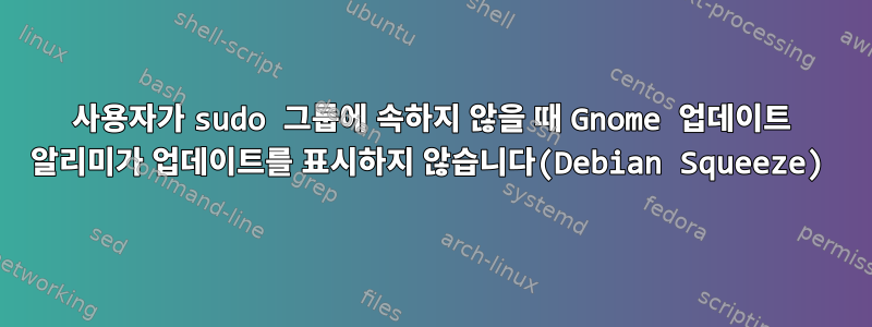 사용자가 sudo 그룹에 속하지 않을 때 Gnome 업데이트 알리미가 업데이트를 표시하지 않습니다(Debian Squeeze)