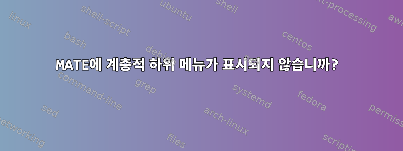 MATE에 계층적 하위 메뉴가 표시되지 않습니까?